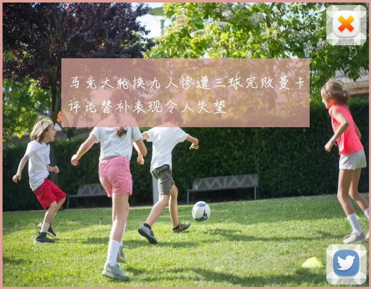 马竞大轮换九人惨遭三球完败曼卡评论替补表现令人失望