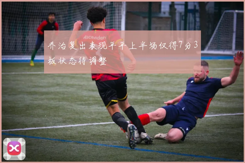 乔治复出表现平平上半场仅得7分3板状态待调整