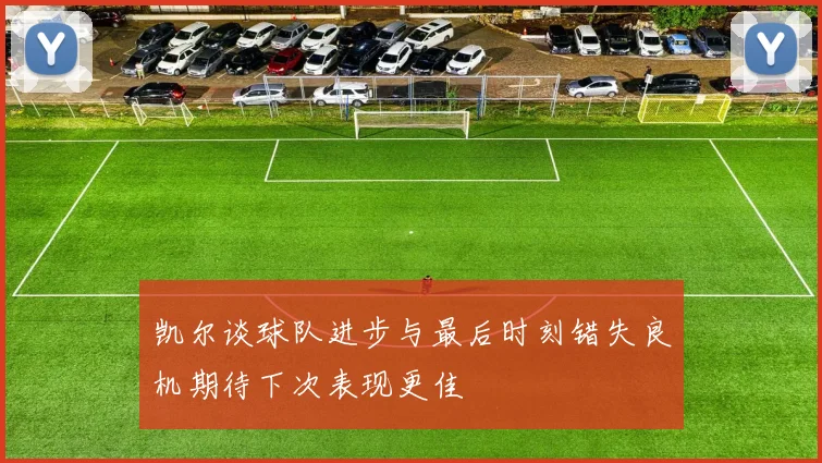 凯尔谈球队进步与最后时刻错失良机期待下次表现更佳