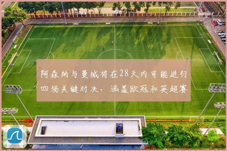 阿森纳与曼城将在28天内可能进行四场关键对决，涵盖欧冠和英超赛事