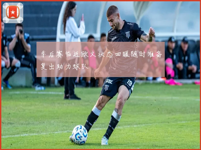 季后赛临近欧文状态回暖随时准备复出助力球队