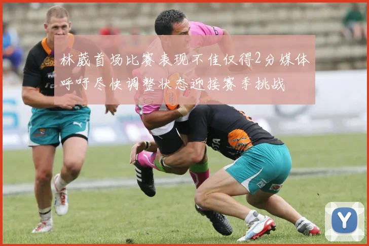林葳首场比赛表现不佳仅得2分媒体呼吁尽快调整状态迎接赛季挑战