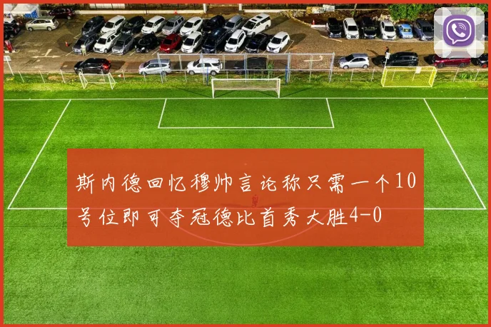 斯内德回忆穆帅言论称只需一个10号位即可夺冠德比首秀大胜4-0
