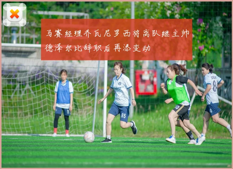 马赛经理乔瓦尼罗西将离队继主帅德泽尔比辞职后再添变动