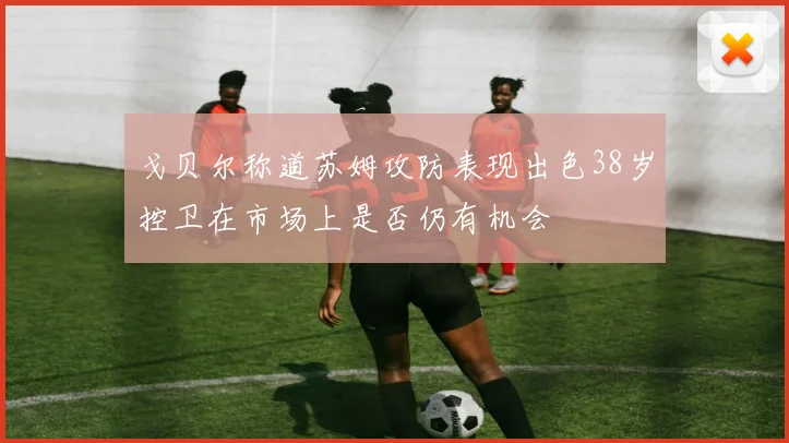 戈贝尔称道苏姆攻防表现出色38岁控卫在市场上是否仍有机会