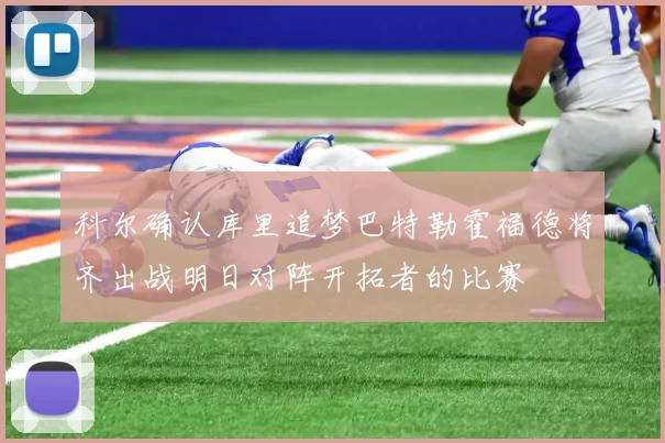 科尔确认库里追梦巴特勒霍福德将齐出战明日对阵开拓者的比赛