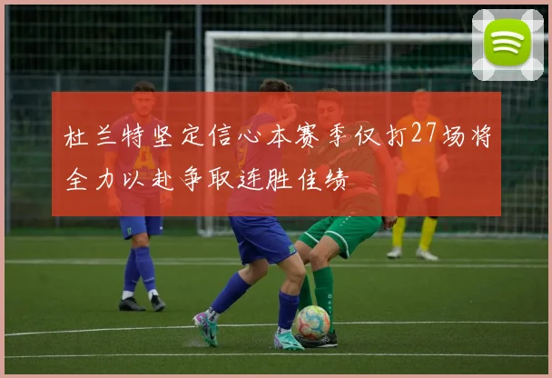 杜兰特坚定信心本赛季仅打27场将全力以赴争取连胜佳绩