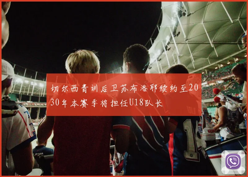 切尔西青训后卫苏布洛耶续约至2030年本赛季将担任U18队长