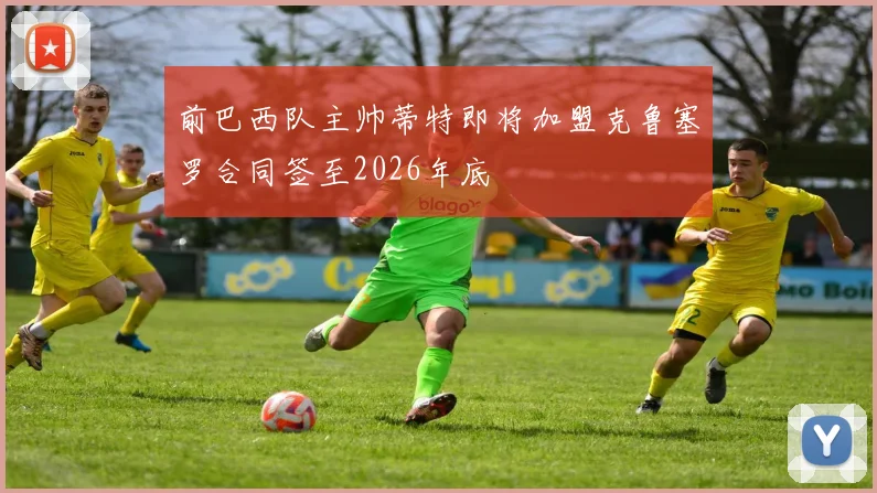 前巴西队主帅蒂特即将加盟克鲁塞罗合同签至2026年底