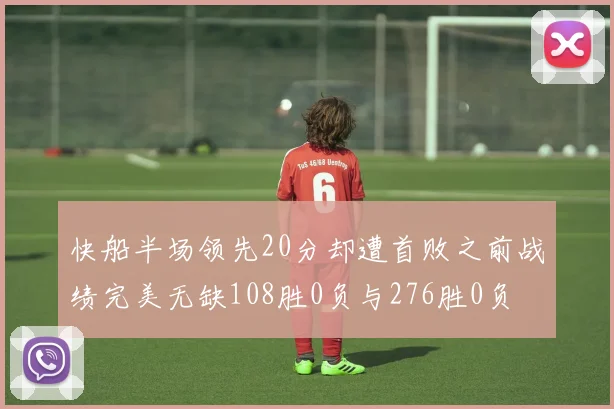 快船半场领先20分却遭首败之前战绩完美无缺108胜0负与276胜0负