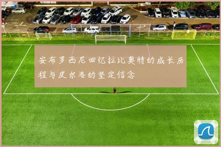 安布罗西尼回忆拉比奥特的成长历程与皮尔洛的坚定信念