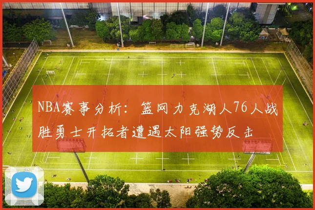 NBA赛事分析：篮网力克湖人76人战胜勇士开拓者遭遇太阳强势反击