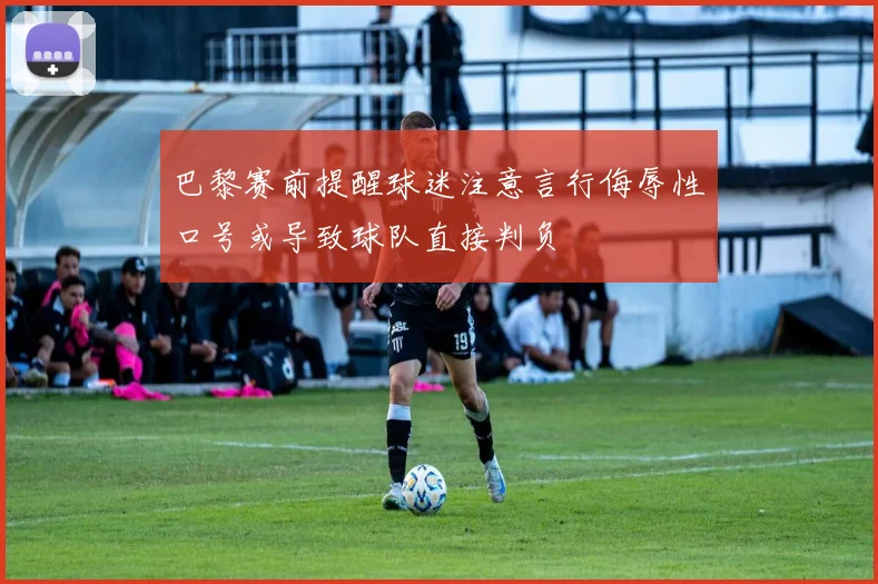 巴黎赛前提醒球迷注意言行侮辱性口号或导致球队直接判负